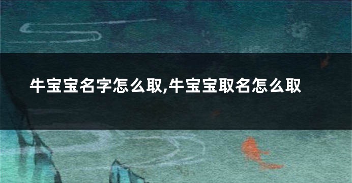 牛宝宝名字怎么取,牛宝宝取名怎么取