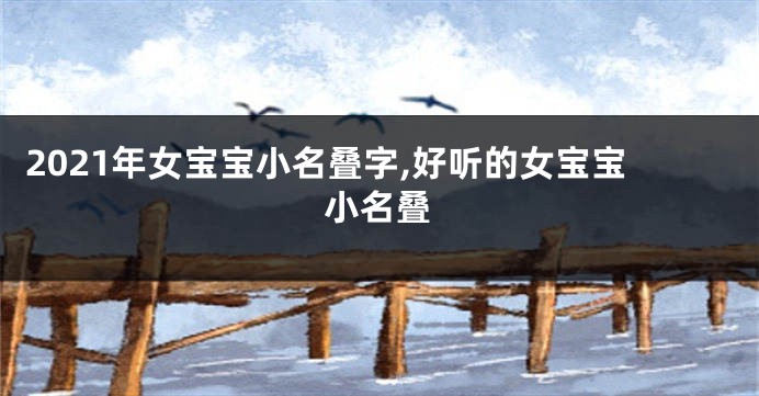 2021年女宝宝小名叠字,好听的女宝宝小名叠