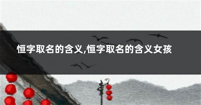 恒字取名的含义,恒字取名的含义女孩