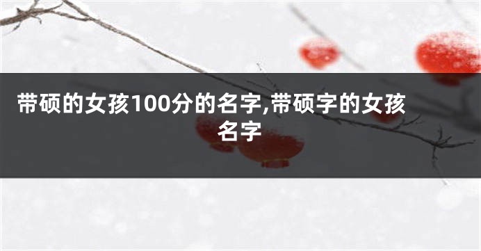 带硕的女孩100分的名字,带硕字的女孩名字