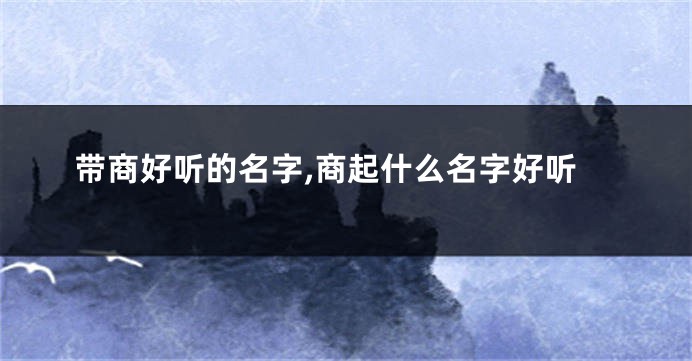 带商好听的名字,商起什么名字好听