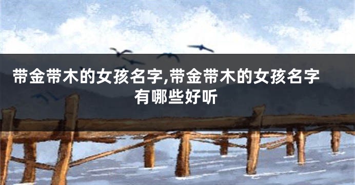 带金带木的女孩名字,带金带木的女孩名字有哪些好听