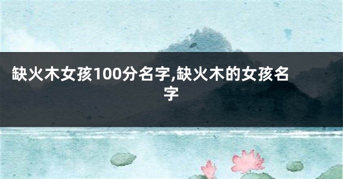 缺火木女孩100分名字,缺火木的女孩名字