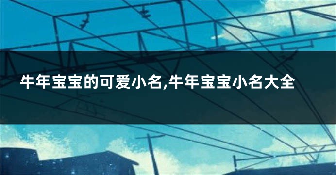 牛年宝宝的可爱小名,牛年宝宝小名大全