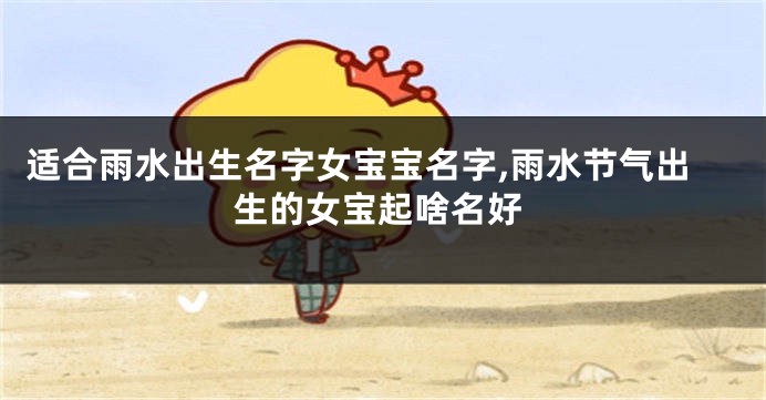 适合雨水出生名字女宝宝名字,雨水节气出生的女宝起啥名好