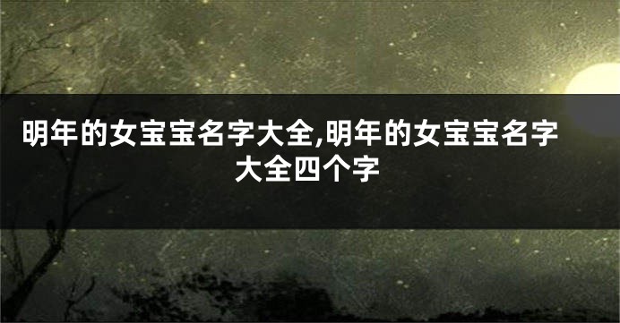 明年的女宝宝名字大全,明年的女宝宝名字大全四个字