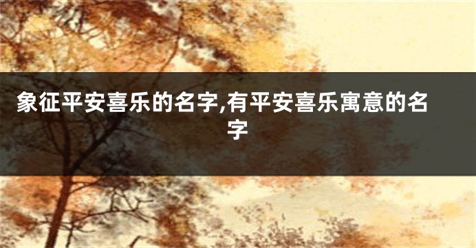 象征平安喜乐的名字,有平安喜乐寓意的名字