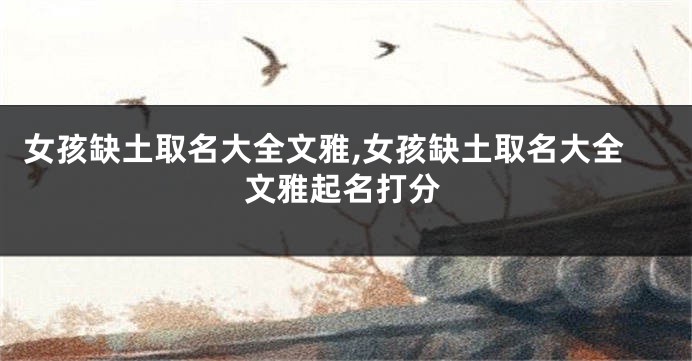 女孩缺土取名大全文雅,女孩缺土取名大全文雅起名打分