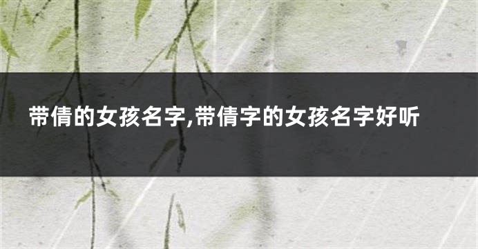 带倩的女孩名字,带倩字的女孩名字好听