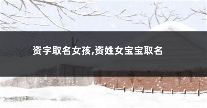 资字取名女孩,资姓女宝宝取名