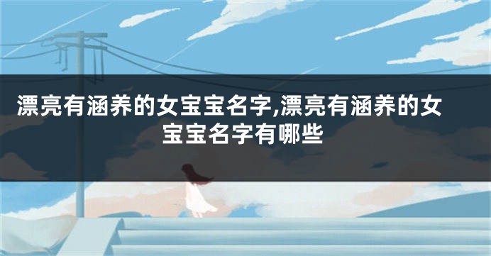 漂亮有涵养的女宝宝名字,漂亮有涵养的女宝宝名字有哪些