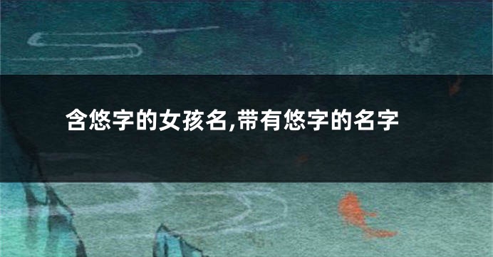 含悠字的女孩名,带有悠字的名字
