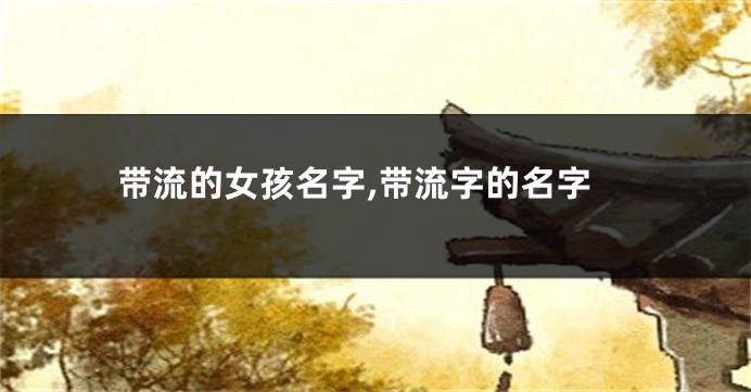带流的女孩名字,带流字的名字