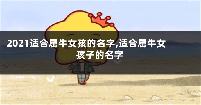 2021适合属牛女孩的名字,适合属牛女孩子的名字