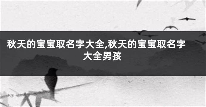 秋天的宝宝取名字大全,秋天的宝宝取名字大全男孩