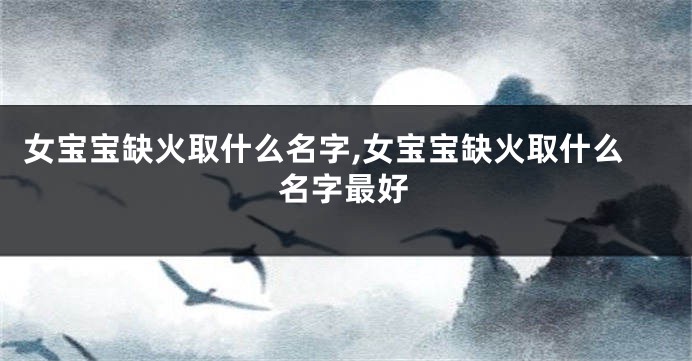 女宝宝缺火取什么名字,女宝宝缺火取什么名字最好
