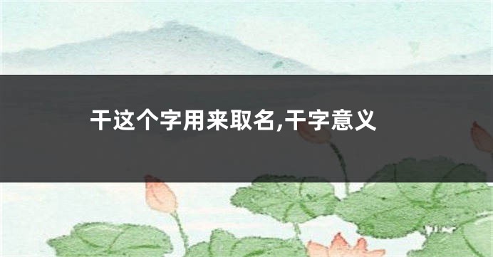 干这个字用来取名,干字意义