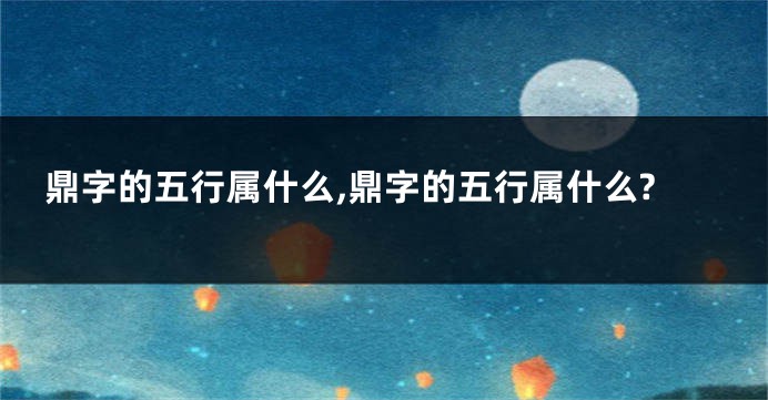 鼎字的五行属什么,鼎字的五行属什么?