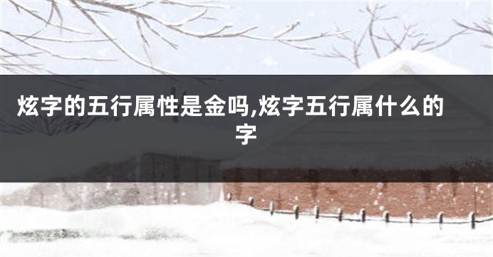 炫字的五行属性是金吗,炫字五行属什么的字