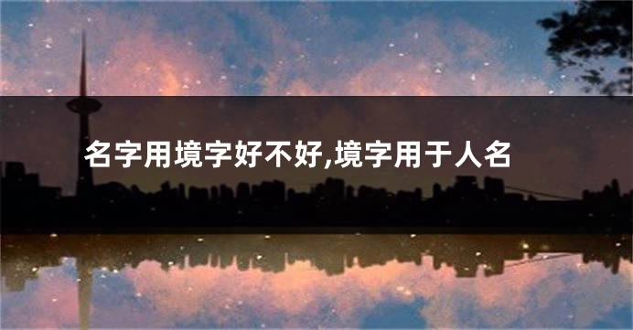 名字用境字好不好,境字用于人名