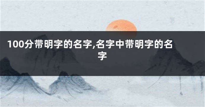 100分带明字的名字,名字中带明字的名字