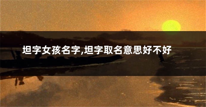 坦字女孩名字,坦字取名意思好不好