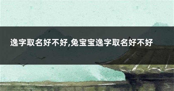 逸字取名好不好,兔宝宝逸字取名好不好