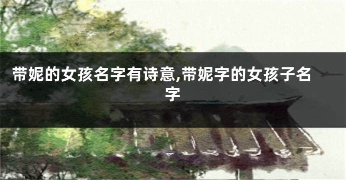 带妮的女孩名字有诗意,带妮字的女孩子名字