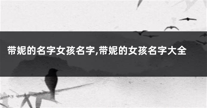 带妮的名字女孩名字,带妮的女孩名字大全