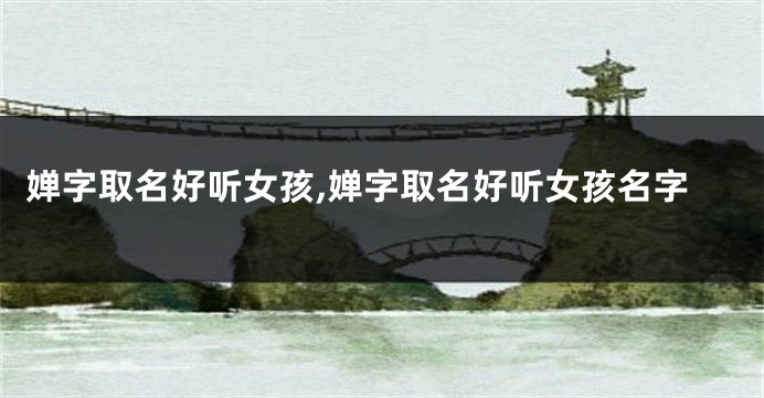 婵字取名好听女孩,婵字取名好听女孩名字