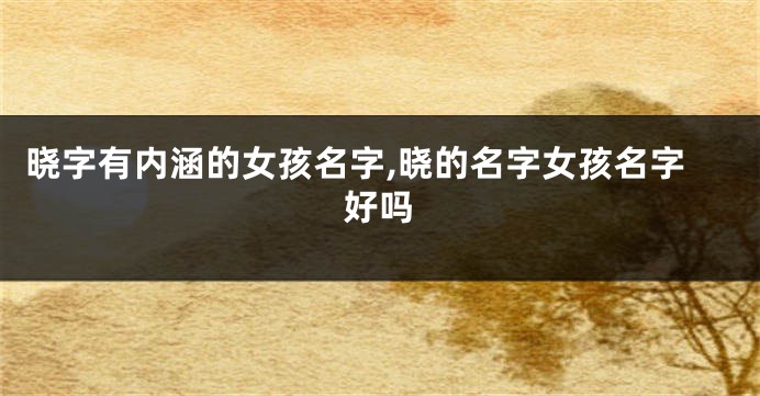 晓字有内涵的女孩名字,晓的名字女孩名字好吗