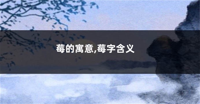 莓的寓意,莓字含义
