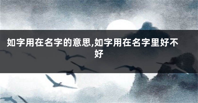 如字用在名字的意思,如字用在名字里好不好