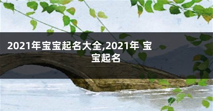 2021年宝宝起名大全,2021年 宝宝起名
