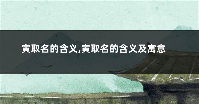 寅取名的含义,寅取名的含义及寓意
