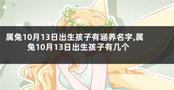 属兔10月13日出生孩子有涵养名字,属兔10月13日出生孩子有几个