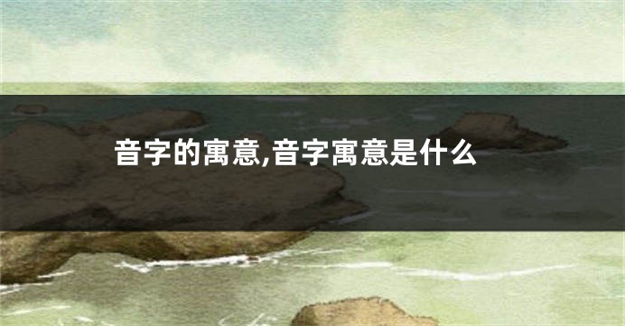音字的寓意,音字寓意是什么