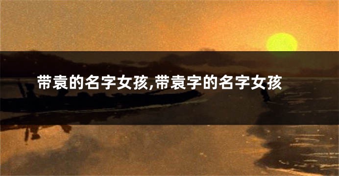 带袁的名字女孩,带袁字的名字女孩