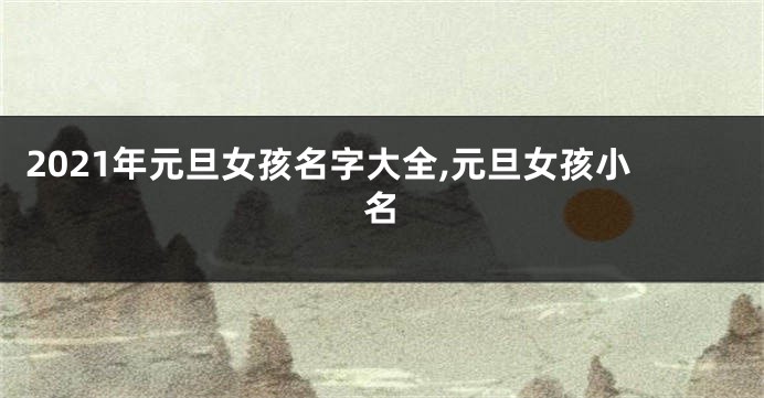 2021年元旦女孩名字大全,元旦女孩小名