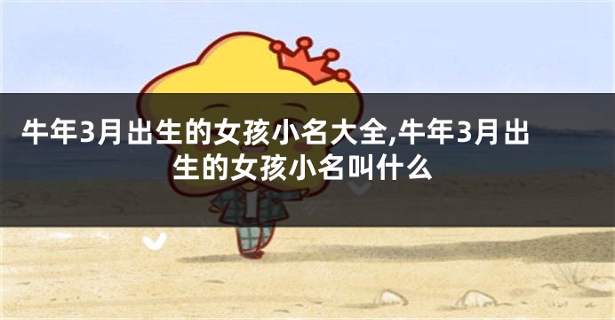 牛年3月出生的女孩小名大全,牛年3月出生的女孩小名叫什么