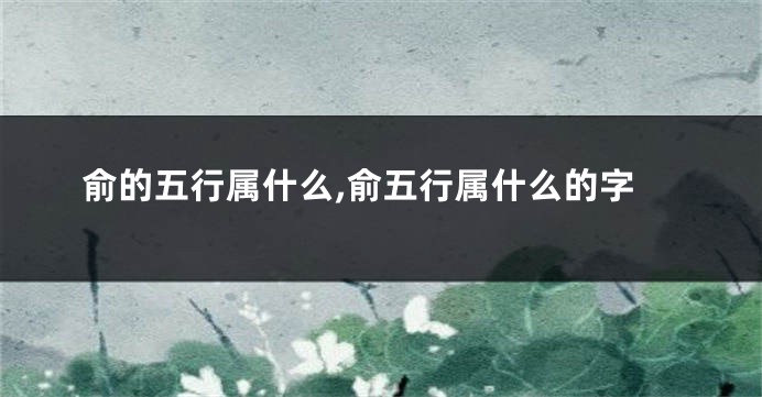 俞的五行属什么,俞五行属什么的字
