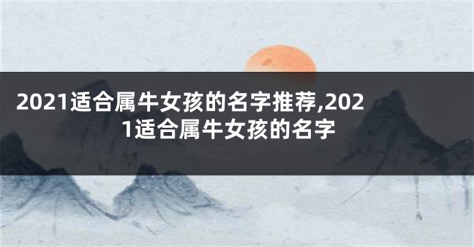 2021适合属牛女孩的名字推荐,2021适合属牛女孩的名字
