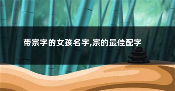 带宗字的女孩名字,宗的最佳配字