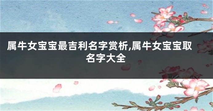 属牛女宝宝最吉利名字赏析,属牛女宝宝取名字大全
