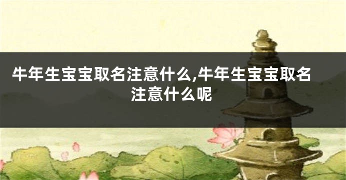 牛年生宝宝取名注意什么,牛年生宝宝取名注意什么呢