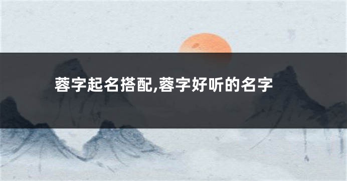 蓉字起名搭配,蓉字好听的名字