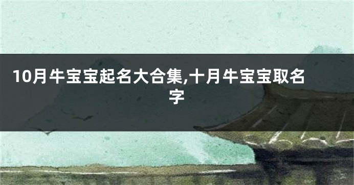 10月牛宝宝起名大合集,十月牛宝宝取名字