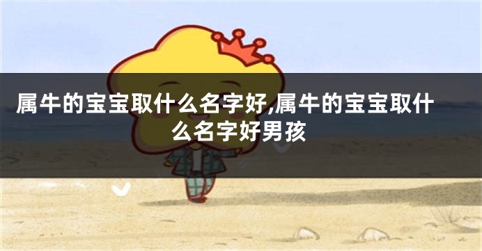 属牛的宝宝取什么名字好,属牛的宝宝取什么名字好男孩