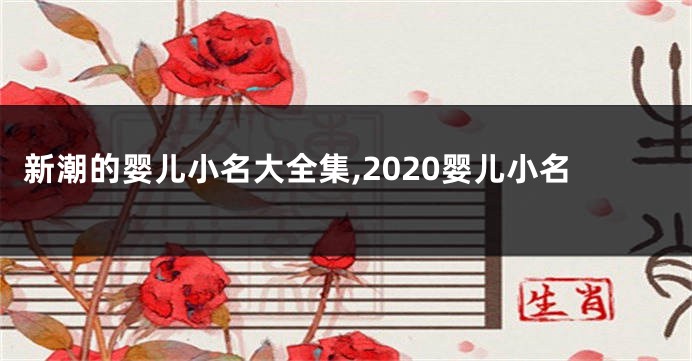 新潮的婴儿小名大全集,2020婴儿小名