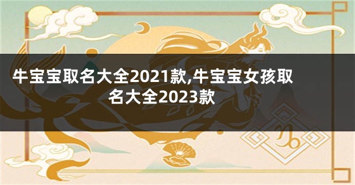 牛宝宝取名大全2021款,牛宝宝女孩取名大全2023款